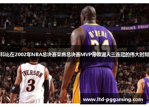 科比在2002年NBA总决赛荣膺总决赛MVP带领湖人三连冠的伟大时刻