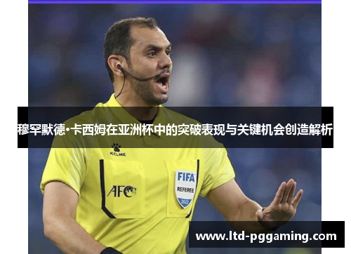 穆罕默德·卡西姆在亚洲杯中的突破表现与关键机会创造解析