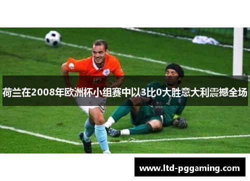 荷兰在2008年欧洲杯小组赛中以3比0大胜意大利震撼全场