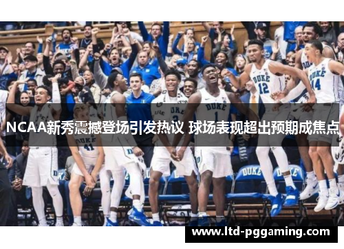 NCAA新秀震撼登场引发热议 球场表现超出预期成焦点