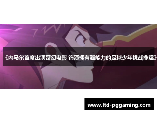 《内马尔首度出演奇幻电影 饰演拥有超能力的足球少年挑战命运》