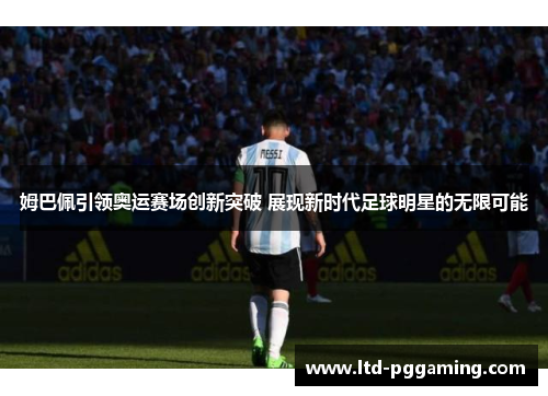 姆巴佩引领奥运赛场创新突破 展现新时代足球明星的无限可能