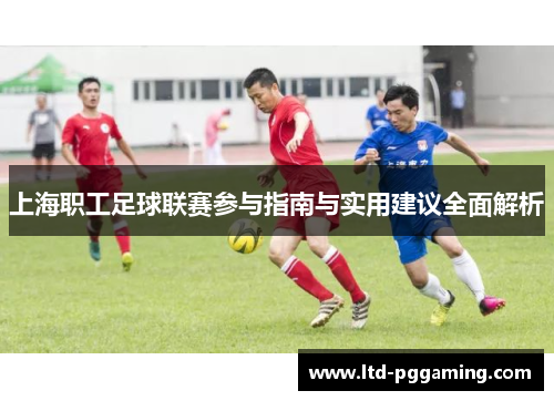 上海职工足球联赛参与指南与实用建议全面解析