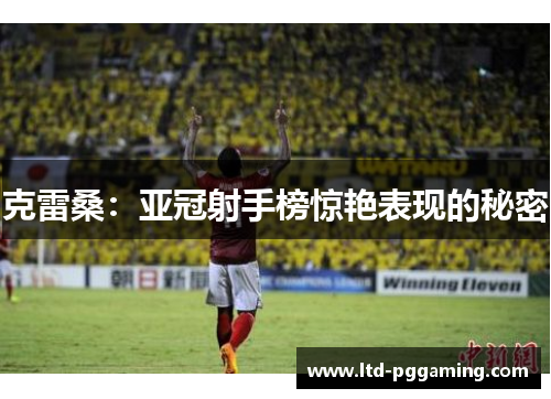 克雷桑：亚冠射手榜惊艳表现的秘密