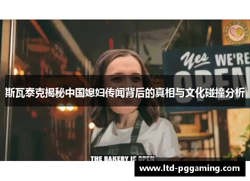 斯瓦泰克揭秘中国媳妇传闻背后的真相与文化碰撞分析