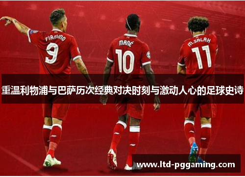 重温利物浦与巴萨历次经典对决时刻与激动人心的足球史诗