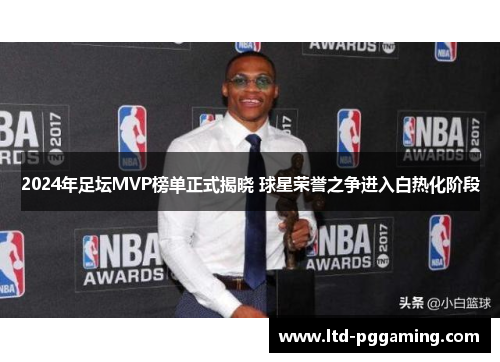 2024年足坛MVP榜单正式揭晓 球星荣誉之争进入白热化阶段