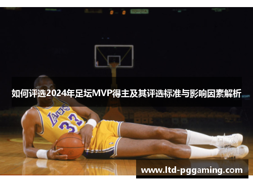 如何评选2024年足坛MVP得主及其评选标准与影响因素解析