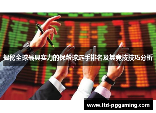 揭秘全球最具实力的保龄球选手排名及其竞技技巧分析