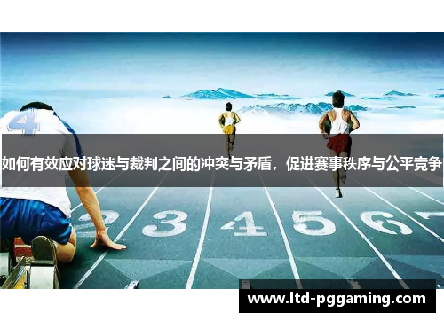 如何有效应对球迷与裁判之间的冲突与矛盾，促进赛事秩序与公平竞争
