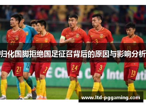 归化国脚拒绝国足征召背后的原因与影响分析