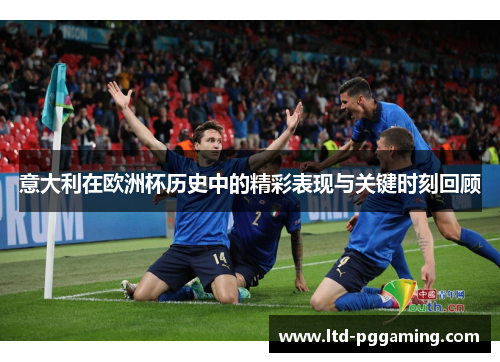 意大利在欧洲杯历史中的精彩表现与关键时刻回顾