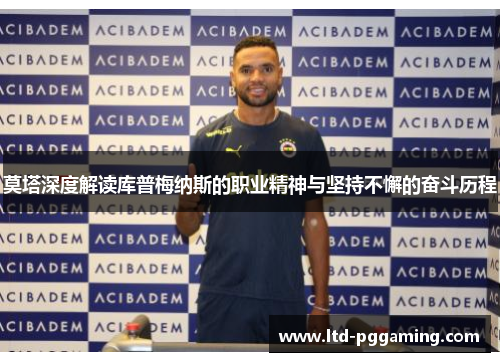 莫塔深度解读库普梅纳斯的职业精神与坚持不懈的奋斗历程