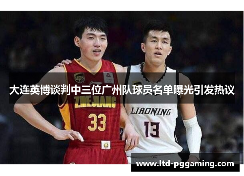 大连英博谈判中三位广州队球员名单曝光引发热议