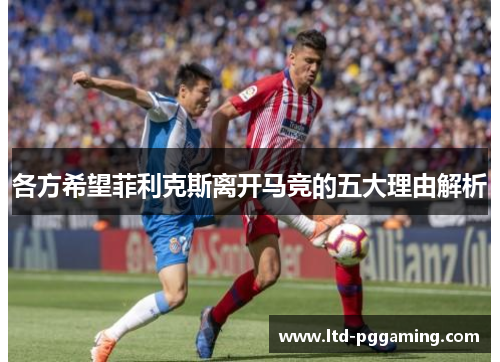 各方希望菲利克斯离开马竞的五大理由解析