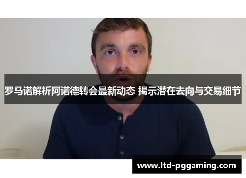 罗马诺解析阿诺德转会最新动态 揭示潜在去向与交易细节