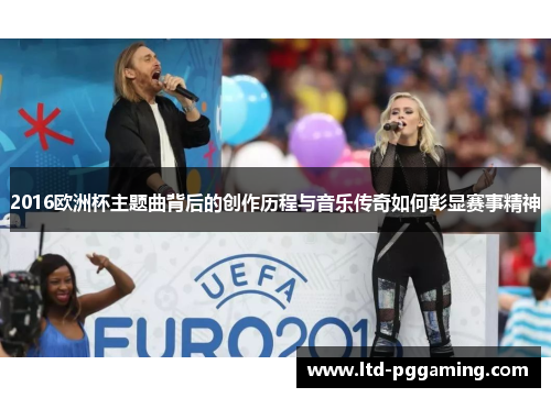 2016欧洲杯主题曲背后的创作历程与音乐传奇如何彰显赛事精神