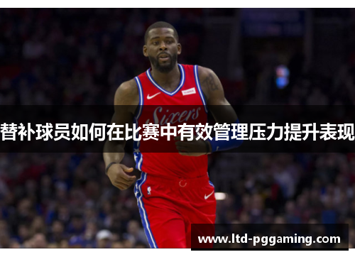 替补球员如何在比赛中有效管理压力提升表现