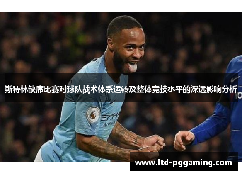 斯特林缺席比赛对球队战术体系运转及整体竞技水平的深远影响分析