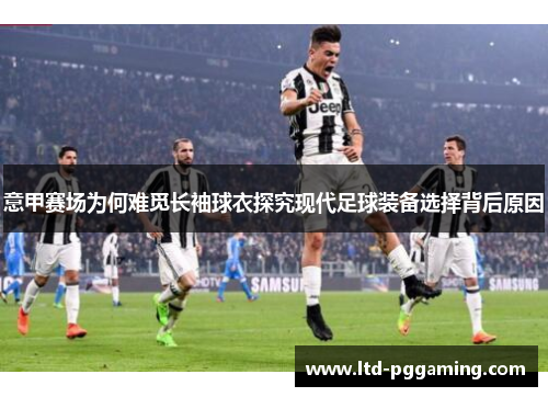 意甲赛场为何难觅长袖球衣探究现代足球装备选择背后原因