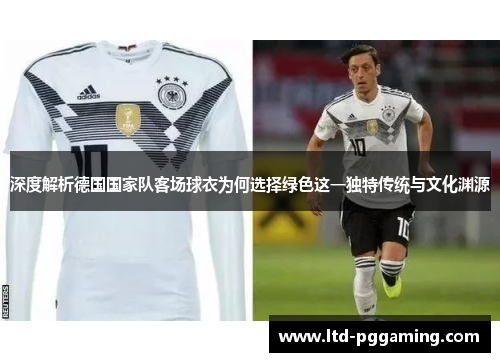深度解析德国国家队客场球衣为何选择绿色这一独特传统与文化渊源