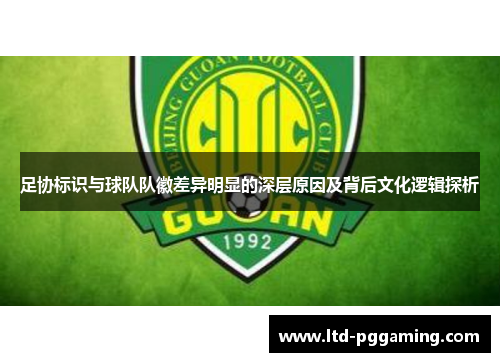 足协标识与球队队徽差异明显的深层原因及背后文化逻辑探析
