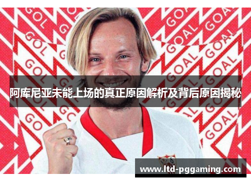 阿库尼亚未能上场的真正原因解析及背后原因揭秘