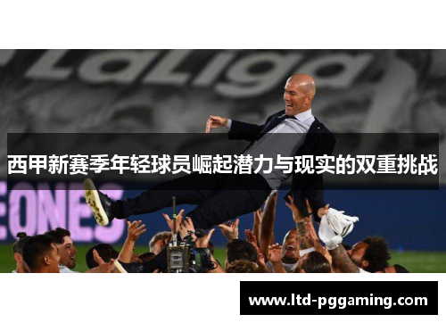 西甲新赛季年轻球员崛起潜力与现实的双重挑战