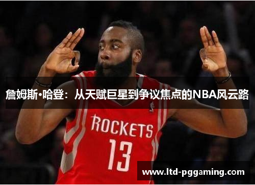 詹姆斯·哈登:从天赋巨星到争议焦点的NBA风云路 詹姆斯·哈登:从天赋巨星到争议焦点的NBA风云路