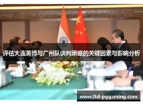 评估大连英博与广州队谈判策略的关键因素与影响分析 评估大连英博与广州队谈判策略的关键因素与影响分析
