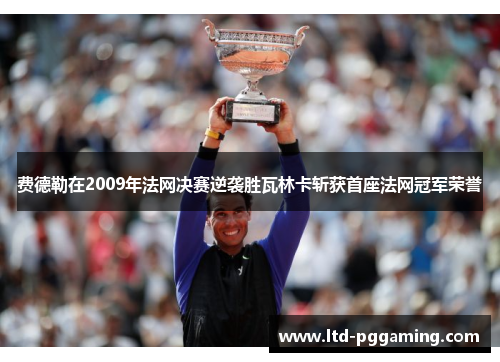 费德勒在2009年法网决赛逆袭胜瓦林卡斩获首座法网冠军荣誉