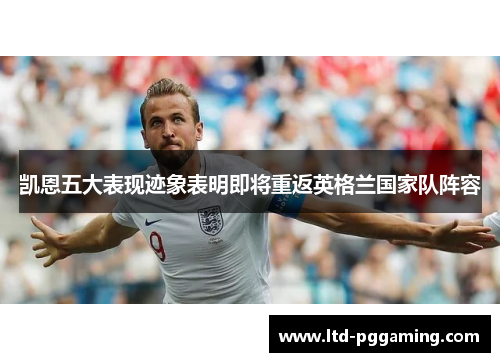 凯恩五大表现迹象表明即将重返英格兰国家队阵容 凯恩五大表现迹象表明即将重返英格兰国家队阵容