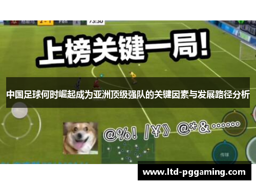 中国足球何时崛起成为亚洲顶级强队的关键因素与发展路径分析 中国足球何时崛起成为亚洲顶级强队的关键因素与发展路径分析