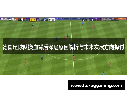 德国足球队换血背后深层原因解析与未来发展方向探讨 德国足球队换血背后深层原因解析与未来发展方向探讨