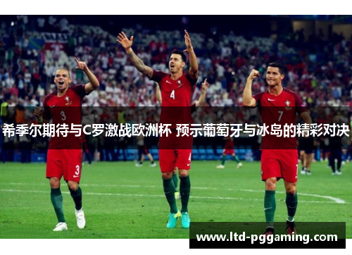 希季尔期待与C罗激战欧洲杯 预示葡萄牙与冰岛的精彩对决 希季尔期待与C罗激战欧洲杯 预示葡萄牙与冰岛的精彩对决