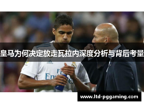 皇马为何决定放走瓦拉内深度分析与背后考量 皇马为何决定放走瓦拉内深度分析与背后考量