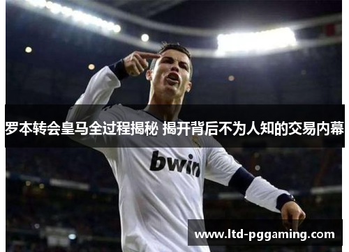 罗本转会皇马全过程揭秘 揭开背后不为人知的交易内幕 罗本转会皇马全过程揭秘 揭开背后不为人知的交易内幕