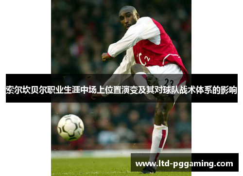 索尔坎贝尔职业生涯中场上位置演变及其对球队战术体系的影响