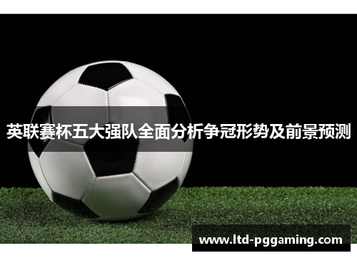 英联赛杯五大强队全面分析争冠形势及前景预测