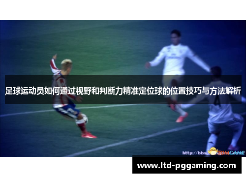 足球运动员如何通过视野和判断力精准定位球的位置技巧与方法解析