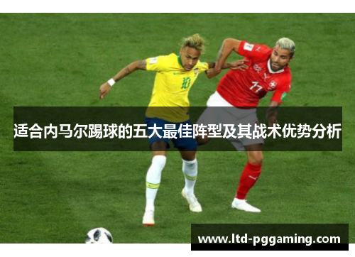 适合内马尔踢球的五大最佳阵型及其战术优势分析