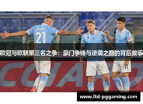 欧冠与欧联第三名之争:豪门争锋与逆袭之路的背后故事 欧冠与欧联第三名之争:豪门争锋与逆袭之路的背后故事