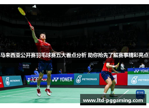 马来西亚公开赛羽毛球赛五大看点分析 助你抢先了解赛事精彩亮点