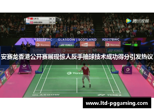 安赛龙香港公开赛展现惊人反手抽球技术成功得分引发热议