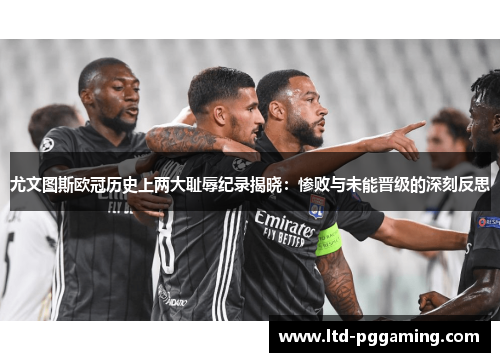 尤文图斯欧冠历史上两大耻辱纪录揭晓：惨败与未能晋级的深刻反思