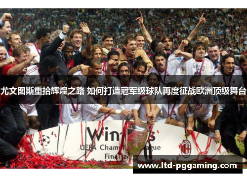 尤文图斯重拾辉煌之路 如何打造冠军级球队再度征战欧洲顶级舞台