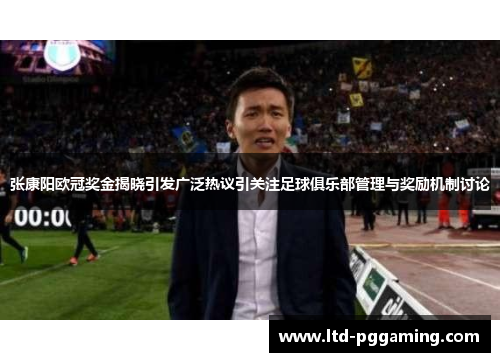 张康阳欧冠奖金揭晓引发广泛热议引关注足球俱乐部管理与奖励机制讨论