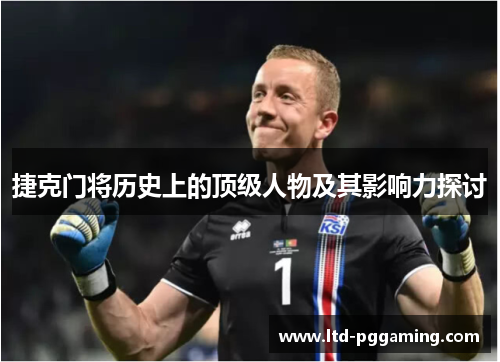 捷克门将历史上的顶级人物及其影响力探讨
