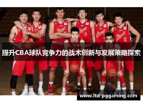 提升CBA球队竞争力的战术创新与发展策略探索