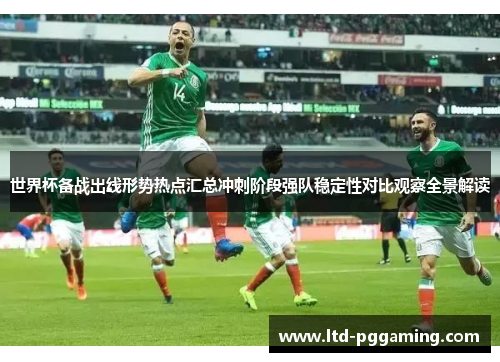 世界杯备战出线形势热点汇总冲刺阶段强队稳定性对比观察全景解读